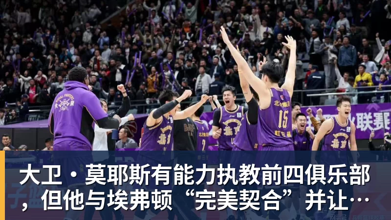 大卫·莫耶斯有能力执教前四俱乐部，但他与埃弗顿“完美契合”并让我们“与众不同”