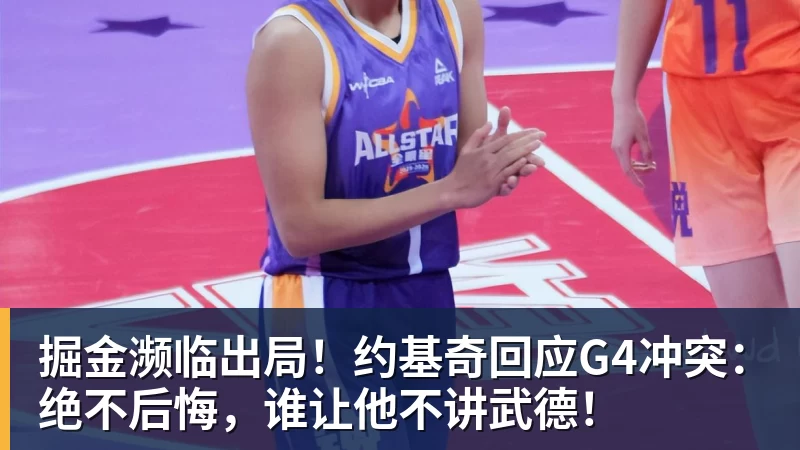 掘金濒临出局！约基奇回应G4冲突：绝不后悔，谁让他不讲武德！