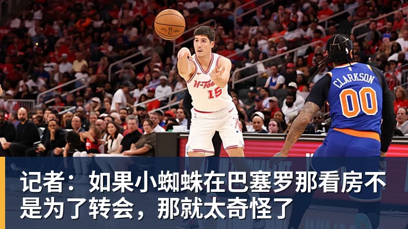 记者:如果小蜘蛛在巴塞罗那看房不是为了转会,那就太奇怪了 记者:如果小蜘蛛在巴塞罗那看房不是为了转会,那就太奇怪了