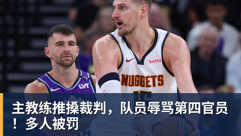 主教练推搡裁判,队员辱骂第四官员!多人被罚 主教练推搡裁判,队员辱骂第四官员!多人被罚