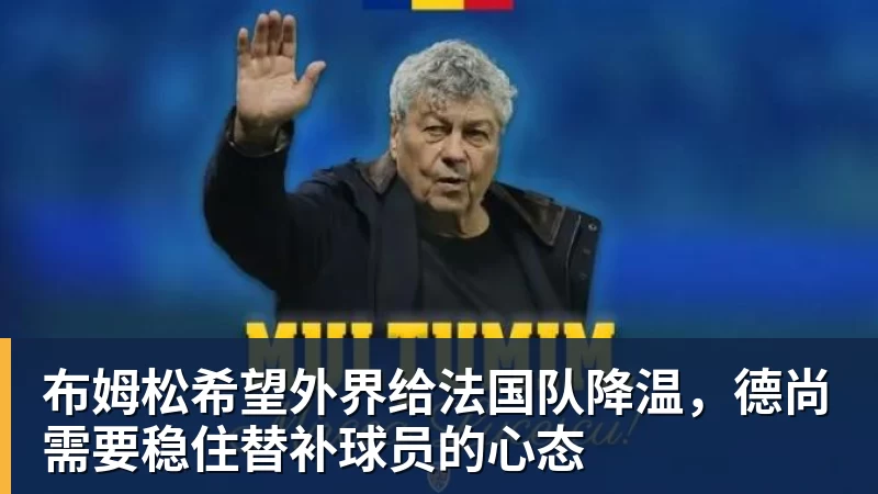 布姆松希望外界给法国队降温,德尚需要稳住替补球员的心态 布姆松希望外界给法国队降温,德尚需要稳住替补球员的心态