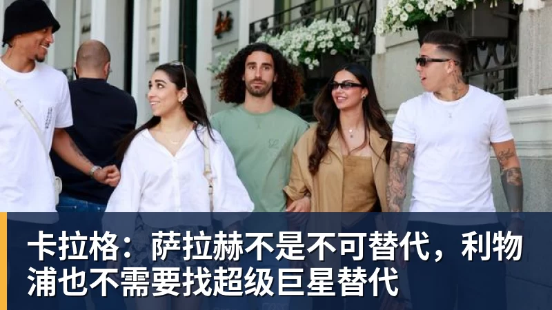 卡拉格:萨拉赫不是不可替代,利物浦也不需要找超级巨星替代 卡拉格:萨拉赫不是不可替代,利物浦也不需要找超级巨星替代