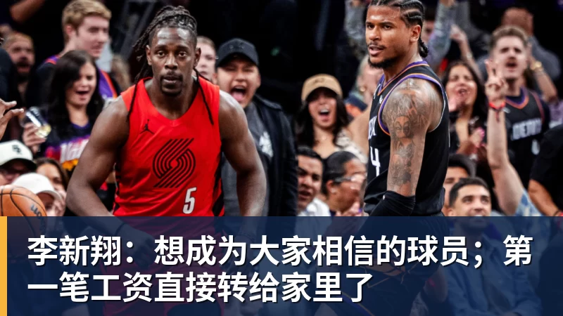 李新翔：想成为大家相信的球员；第一笔工资直接转给家里了
