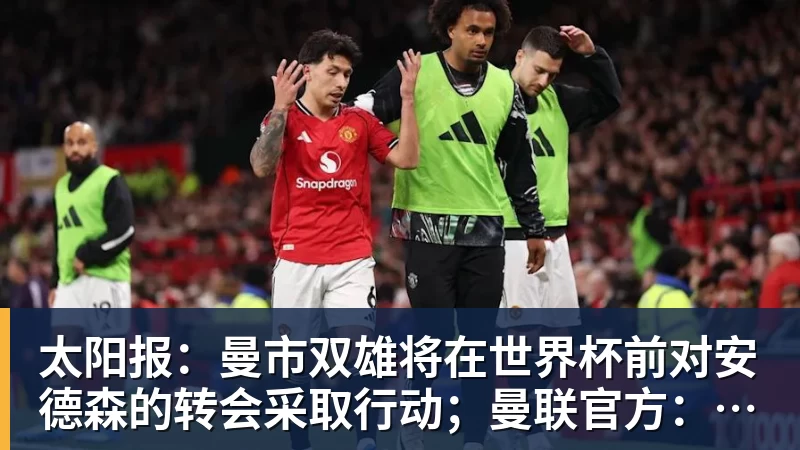 太阳报:曼市双雄将在世界杯前对安德森的转会采取行动;曼联官方:多尔古已恢复个人训练 太阳报:曼市双雄将在世界杯前对安德森的转会采取行动;曼联官方:多尔古已恢复个人训练