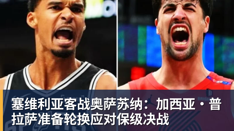 塞维利亚客战奥萨苏纳：加西亚·普拉萨准备轮换应对保级决战