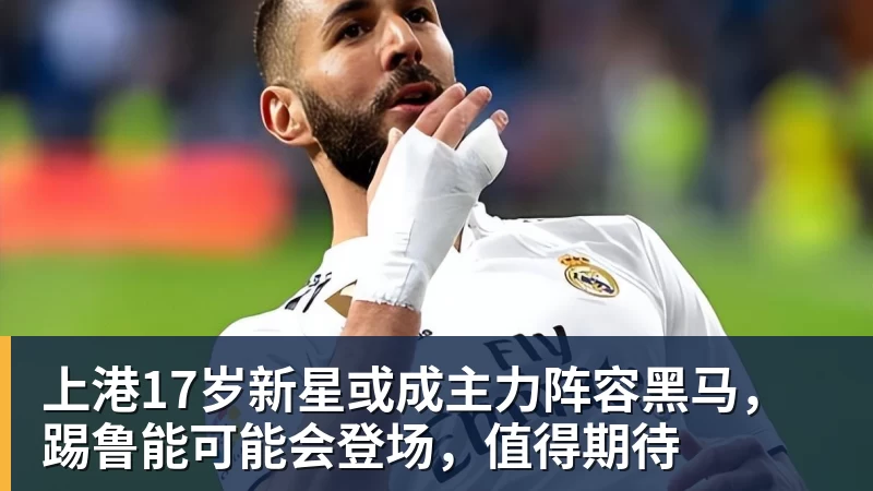 上港17岁新星或成主力阵容黑马,踢鲁能可能会登场,值得期待 上港17岁新星或成主力阵容黑马,踢鲁能可能会登场,值得期待