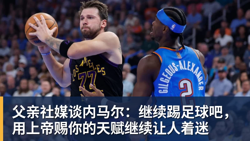 开云app官方在线入口父亲社媒谈内马尔:继续踢足球吧,用上帝赐你的天赋继续让人着迷 开云app官方在线入口父亲社媒谈内马尔:继续踢足球吧,用上帝赐你的天赋继续让人着迷
