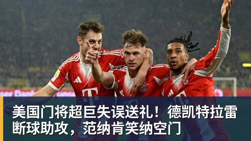 美国门将超巨失误送礼!德凯特拉雷断球助攻,范纳肯笑纳空门 美国门将超巨失误送礼!德凯特拉雷断球助攻,范纳肯笑纳空门