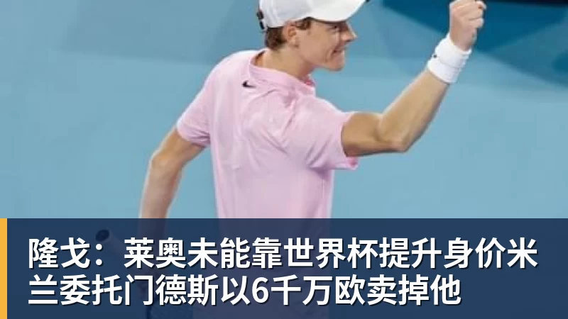 隆戈:莱奥未能靠世界杯提升身价米兰委托门德斯以6千万欧卖掉他 隆戈:莱奥未能靠世界杯提升身价米兰委托门德斯以6千万欧卖掉他