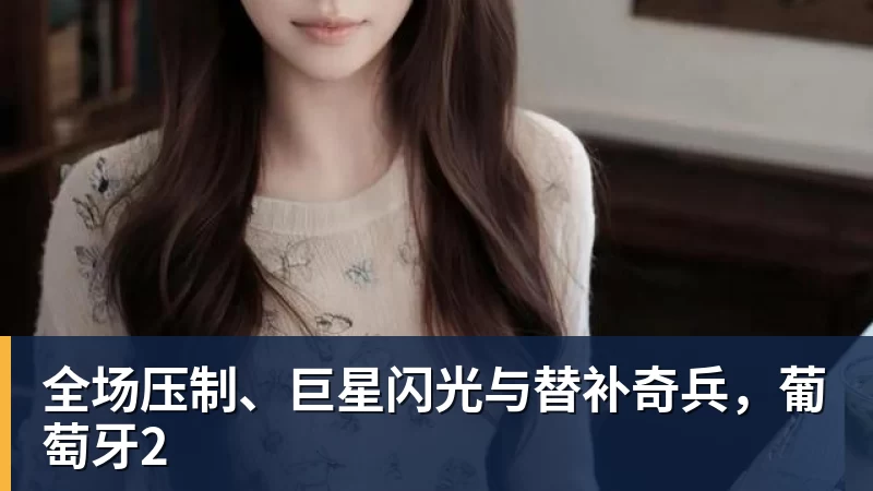 全场压制、巨星闪光与替补奇兵，葡萄牙2