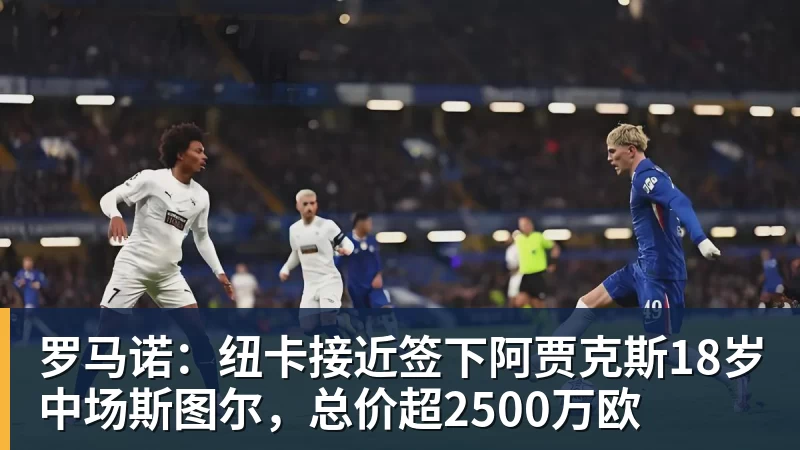 罗马诺：纽卡接近签下阿贾克斯18岁中场斯图尔，总价超2500万欧