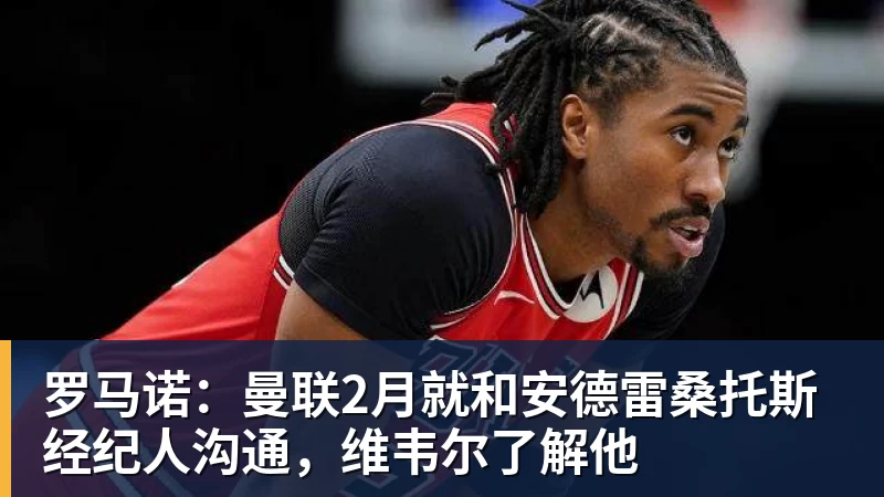 罗马诺:曼联2月就和安德雷桑托斯经纪人沟通,维韦尔了解他 罗马诺:曼联2月就和安德雷桑托斯经纪人沟通,维韦尔了解他