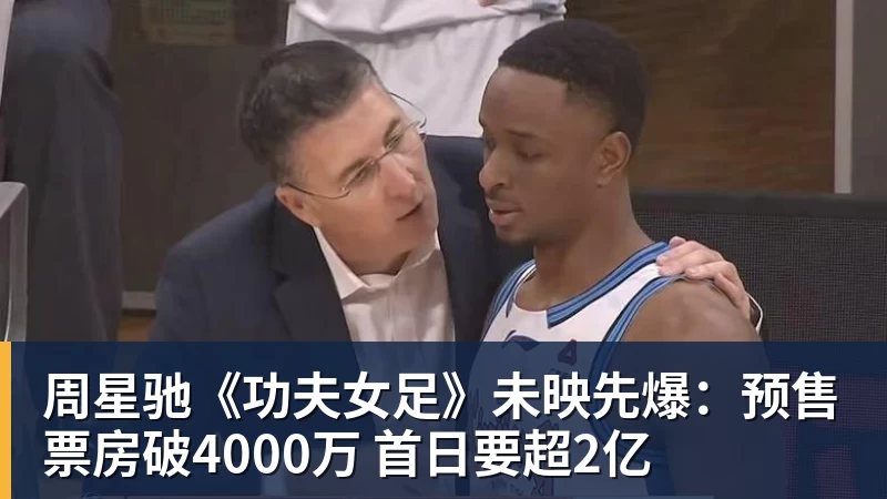 周星驰《功夫女足》未映先爆:预售票房破4000万 首日要超2亿 周星驰《功夫女足》未映先爆:预售票房破4000万 首日要超2亿