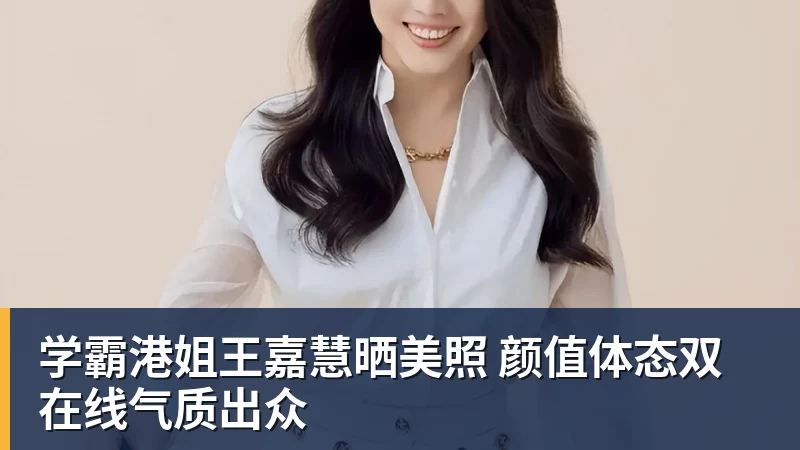 学霸港姐王嘉慧晒美照 颜值体态双在线气质出众 学霸港姐王嘉慧晒美照 颜值体态双在线气质出众
