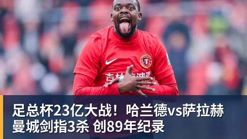 足总杯23亿大战!哈兰德vs萨拉赫 曼城剑指3杀 创89年纪录 足总杯23亿大战!哈兰德vs萨拉赫 曼城剑指3杀 创89年纪录