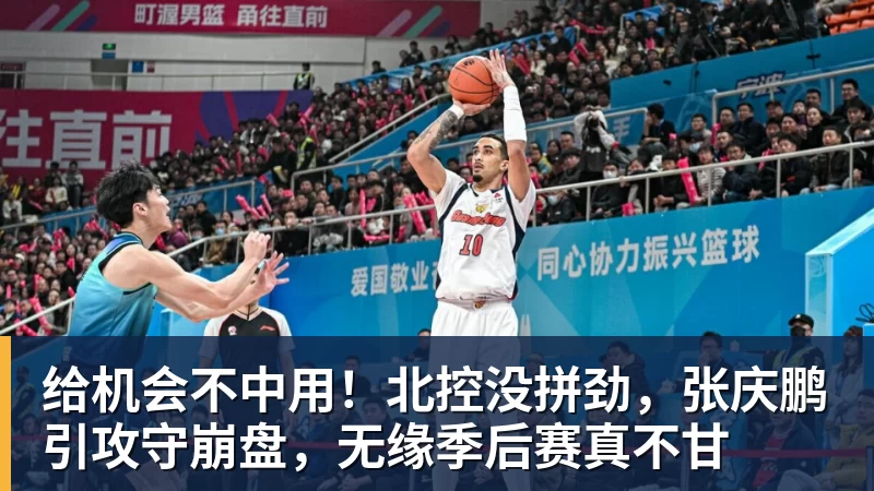 给机会不中用！北控没拼劲，张庆鹏引攻守崩盘，无缘季后赛真不甘