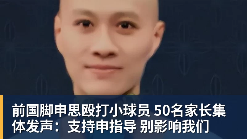 前国脚申思殴打小球员 50名家长集体发声：支持申指导 别影响我们