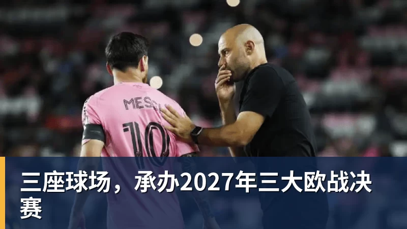 三座球场,承办2027年三大欧战决赛 三座球场,承办2027年三大欧战决赛