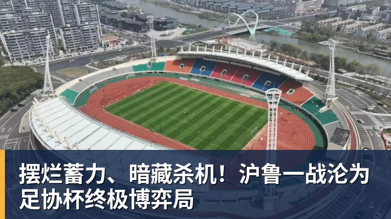 摆烂蓄力、暗藏杀机!沪鲁一战沦为足协杯终极博弈局 摆烂蓄力、暗藏杀机!沪鲁一战沦为足协杯终极博弈局