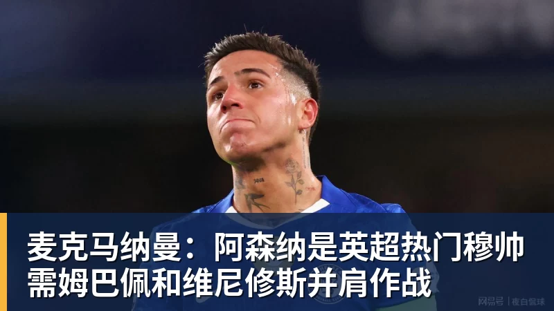 麦克马纳曼:阿森纳是英超热门穆帅需姆巴佩和维尼修斯并肩作战 麦克马纳曼:阿森纳是英超热门穆帅需姆巴佩和维尼修斯并肩作战