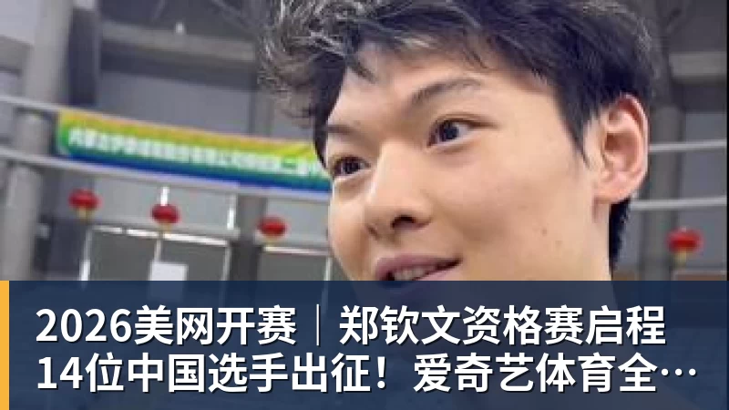 2026美网开赛|郑钦文资格赛启程 14位中国选手出征!爱奇艺体育全程直播 2026美网开赛|郑钦文资格赛启程 14位中国选手出征!爱奇艺体育全程直播