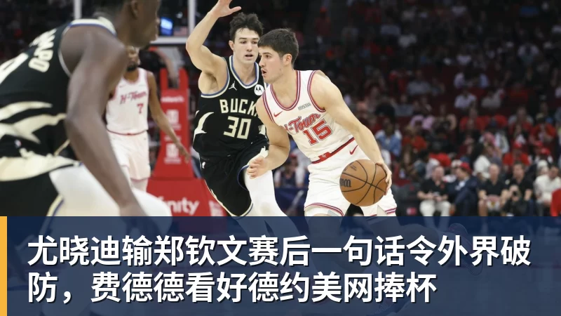 尤晓迪输郑钦文赛后一句话令外界破防，费德德看好德约美网捧杯