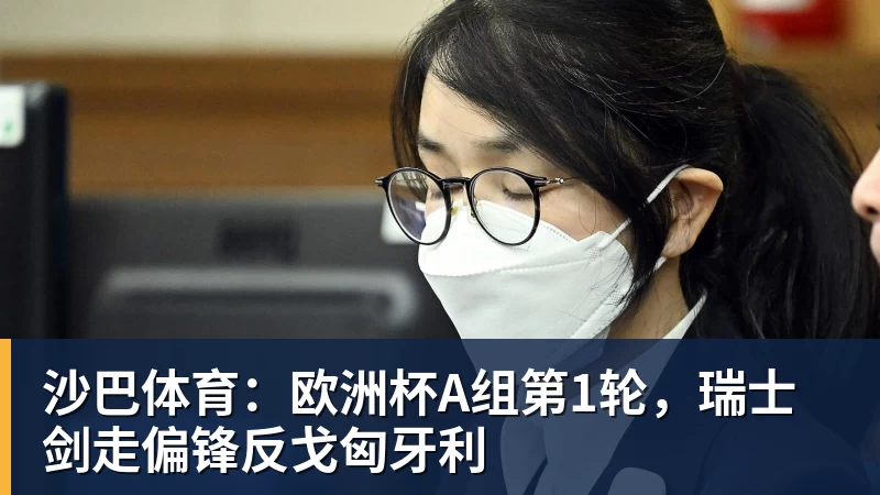 沙巴体育:欧洲杯A组第1轮,瑞士剑走偏锋反戈匈牙利 沙巴体育:欧洲杯A组第1轮,瑞士剑走偏锋反戈匈牙利