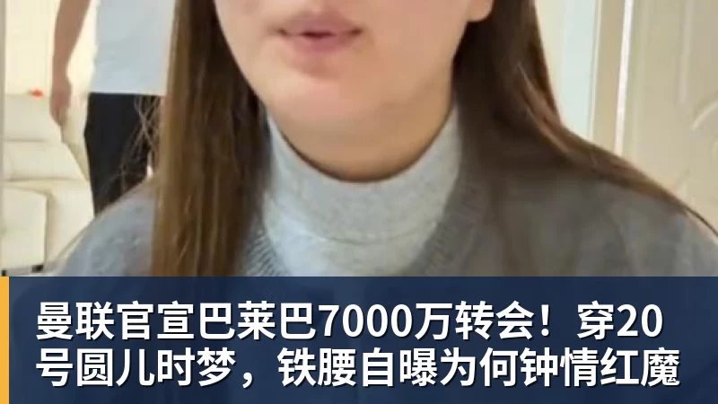 曼联官宣巴莱巴7000万转会!穿20号圆儿时梦,铁腰自曝为何钟情红魔 曼联官宣巴莱巴7000万转会!穿20号圆儿时梦,铁腰自曝为何钟情红魔