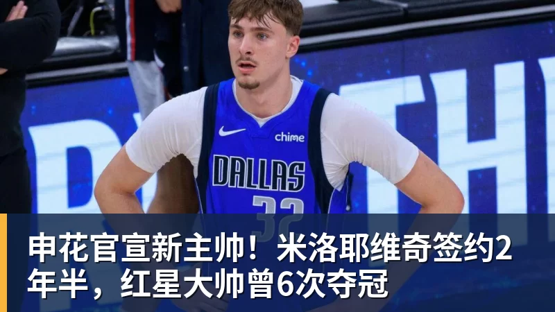 申花官宣新主帅!米洛耶维奇签约2年半,红星大帅曾6次夺冠 申花官宣新主帅!米洛耶维奇签约2年半,红星大帅曾6次夺冠