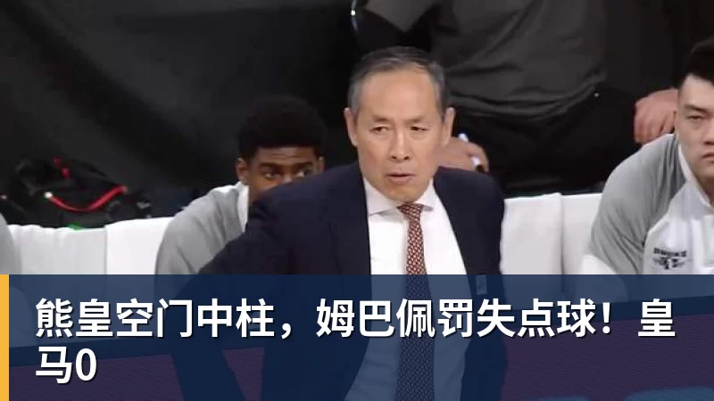 熊皇空门中柱,姆巴佩罚失点球!皇马0 熊皇空门中柱,姆巴佩罚失点球!皇马0