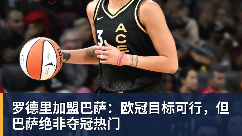 罗德里加盟巴萨：欧冠目标可行，但巴萨绝非夺冠热门