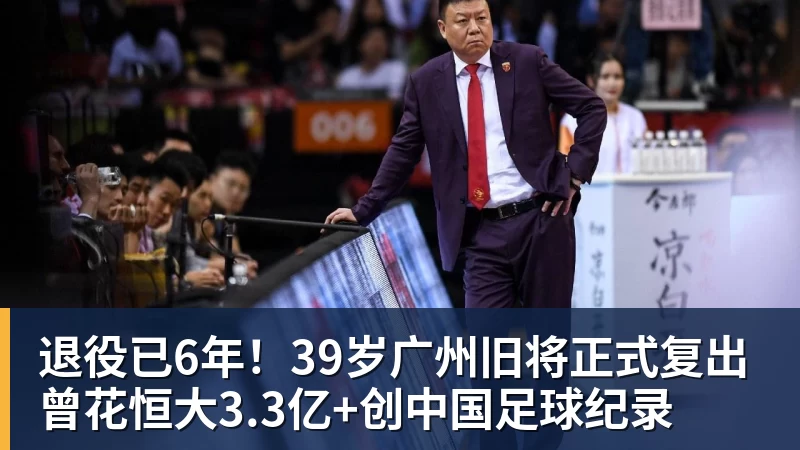 退役已6年!39岁广州旧将正式复出 曾花恒大3.3亿+创中国足球纪录 退役已6年!39岁广州旧将正式复出 曾花恒大3.3亿+创中国足球纪录