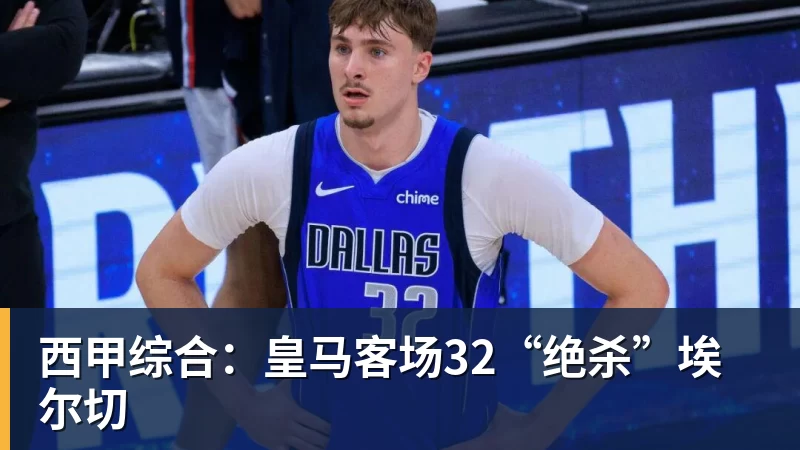 西甲综合：皇马客场32“绝杀”埃尔切