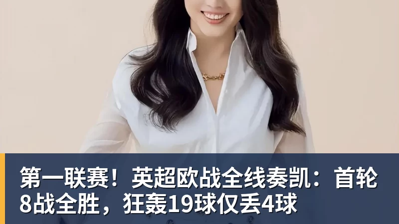 第一联赛!英超欧战全线奏凯:首轮8战全胜,狂轰19球仅丢4球 第一联赛!英超欧战全线奏凯:首轮8战全胜,狂轰19球仅丢4球
