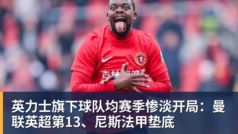 英力士旗下球队均赛季惨淡开局：曼联英超第13、尼斯法甲垫底