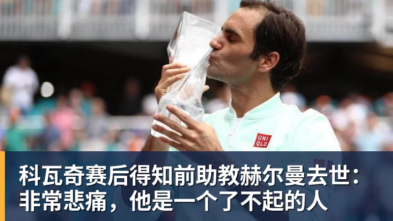 科瓦奇赛后得知前助教赫尔曼去世:非常悲痛,他是一个了不起的人 科瓦奇赛后得知前助教赫尔曼去世:非常悲痛,他是一个了不起的人