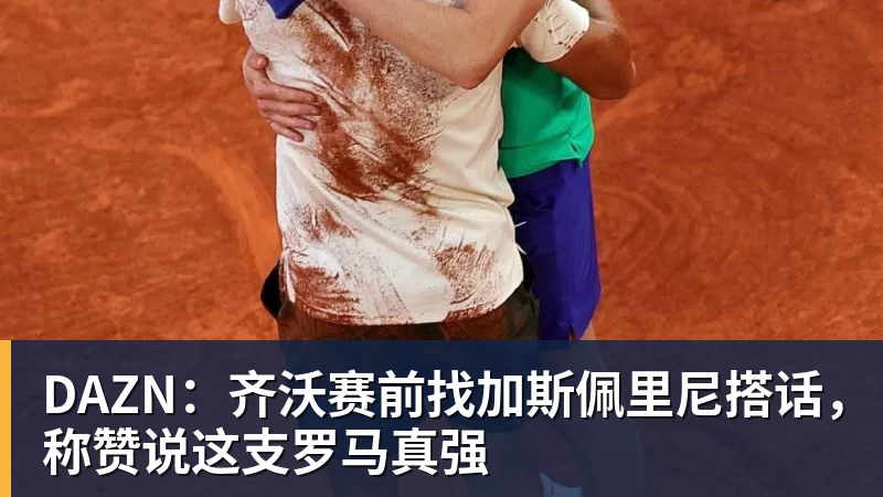 DAZN:齐沃赛前找加斯佩里尼搭话,称赞说这支罗马真强 DAZN:齐沃赛前找加斯佩里尼搭话,称赞说这支罗马真强