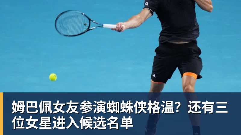 姆巴佩女友参演蜘蛛侠格温？还有三位女星进入候选名单