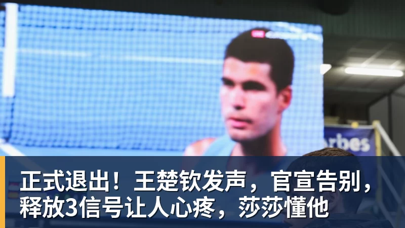 正式退出！王楚钦发声，官宣告别，释放3信号让人心疼，莎莎懂他