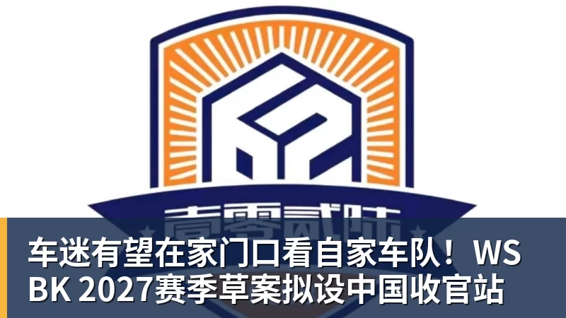 车迷有望在家门口看自家车队！WSBK 2027赛季草案拟设中国收官站