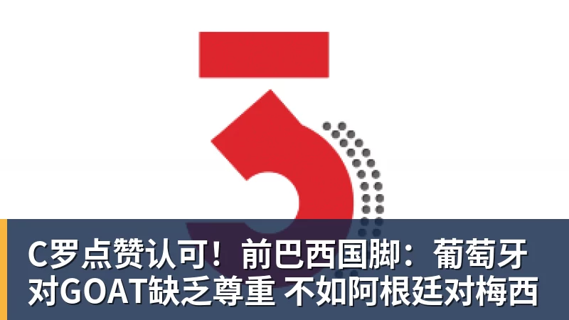 C罗点赞认可!前巴西国脚:葡萄牙对GOAT缺乏尊重 不如阿根廷对梅西 C罗点赞认可!前巴西国脚:葡萄牙对GOAT缺乏尊重 不如阿根廷对梅西