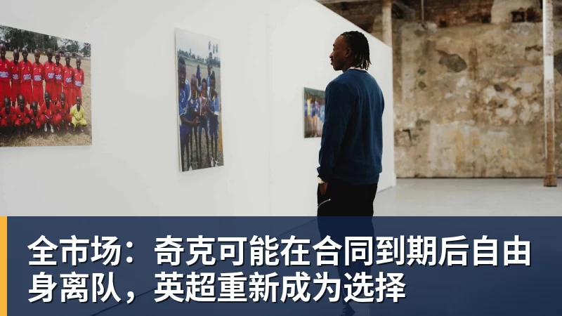 全市场:奇克可能在合同到期后自由身离队,英超重新成为选择 全市场:奇克可能在合同到期后自由身离队,英超重新成为选择