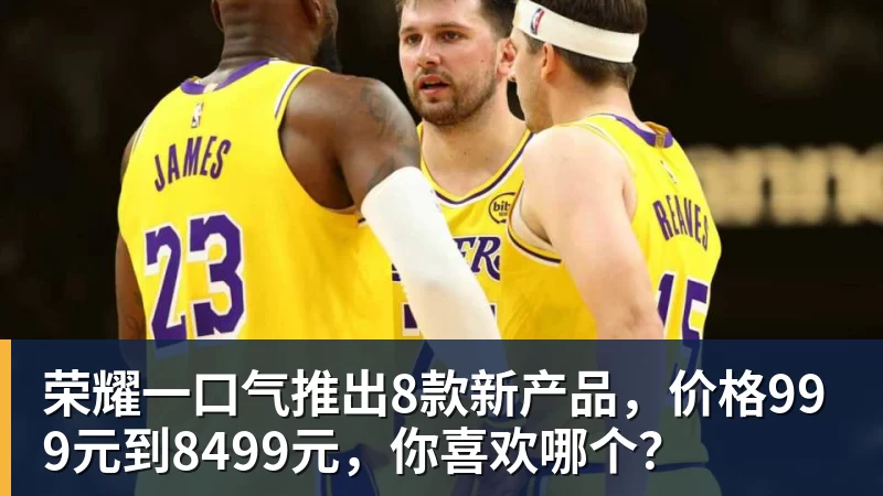 荣耀一口气推出8款新产品，价格999元到8499元，你喜欢哪个？