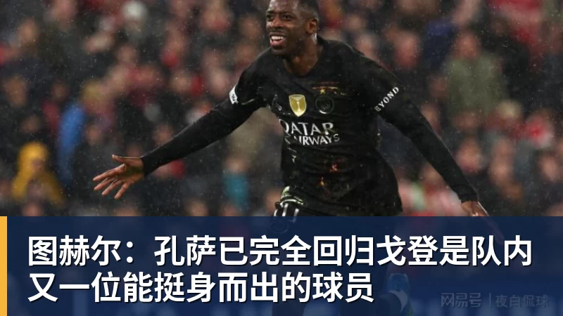 图赫尔:孔萨已完全回归戈登是队内又一位能挺身而出的球员 图赫尔:孔萨已完全回归戈登是队内又一位能挺身而出的球员