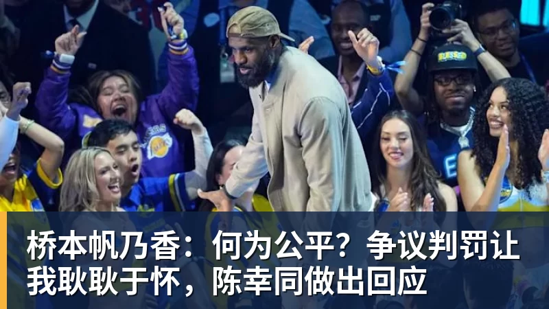 桥本帆乃香：何为公平？争议判罚让我耿耿于怀，陈幸同做出回应
