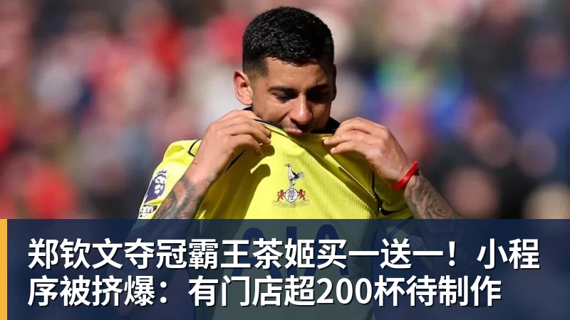 郑钦文夺冠霸王茶姬买一送一!小程序被挤爆:有门店超200杯待制作 郑钦文夺冠霸王茶姬买一送一!小程序被挤爆:有门店超200杯待制作