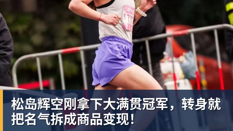 松岛辉空刚拿下大满贯冠军，转身就把名气拆成商品变现！