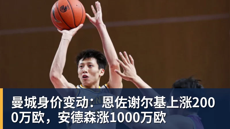 曼城身价变动:恩佐谢尔基上涨2000万欧,安德森涨1000万欧 曼城身价变动:恩佐谢尔基上涨2000万欧,安德森涨1000万欧