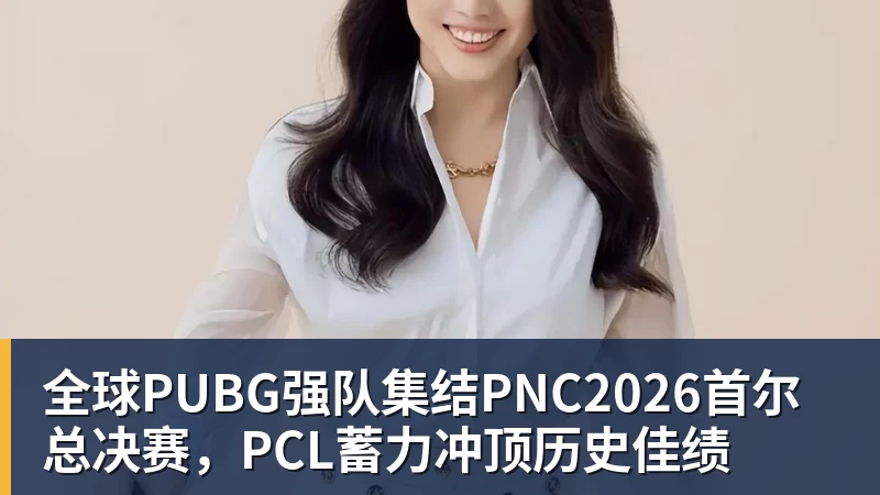 全球PUBG强队集结PNC2026首尔总决赛,PCL蓄力冲顶历史佳绩 全球PUBG强队集结PNC2026首尔总决赛,PCL蓄力冲顶历史佳绩