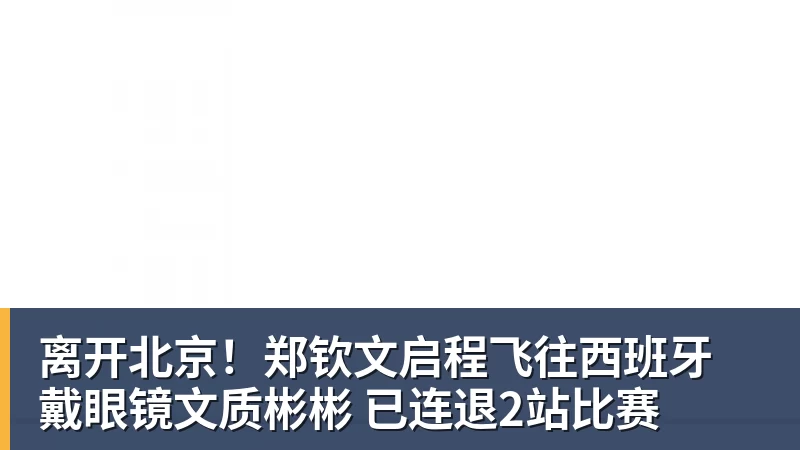 离开北京!郑钦文启程飞往西班牙 戴眼镜文质彬彬 已连退2站比赛 离开北京!郑钦文启程飞往西班牙 戴眼镜文质彬彬 已连退2站比赛